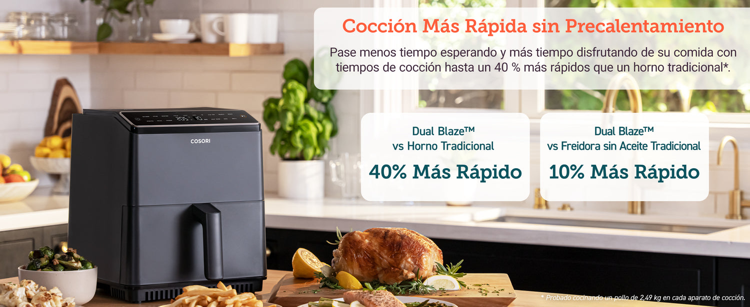 Cocción Más Rápida sin Precalentamiento "Pase menos tiempo esperando y más tiempo disfrutando de su comida con tiempos de cocción hasta un 40 % más rápidos que un horno tradicional*. Dual Blaze™ vs Horno Tradicional 40% Más Rápido Dual Blaze™ vs Freidora sin Aceite Tradicional 10% Más Rápido 注释: * Probado cocinando un pollo de 2,49 kg en cada aparato de cocción."